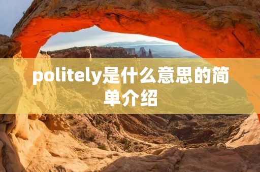 politely是什么意思的简单介绍 politely是什么意思的简单介绍