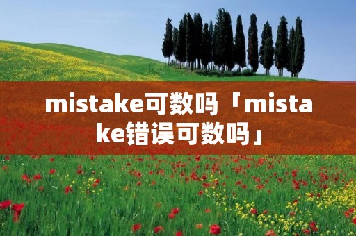 mistake可数吗「mistake错误可数吗」