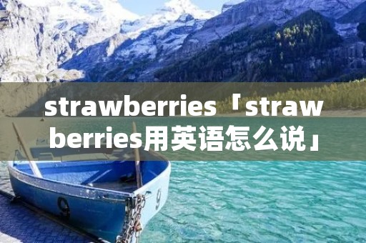strawberries「strawberries用英语怎么说」 strawberries「strawberries用英语怎么说」