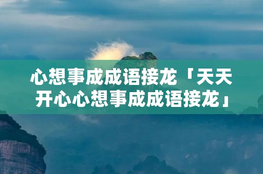 心想事成成语接龙「天天开心心想事成成语接龙」