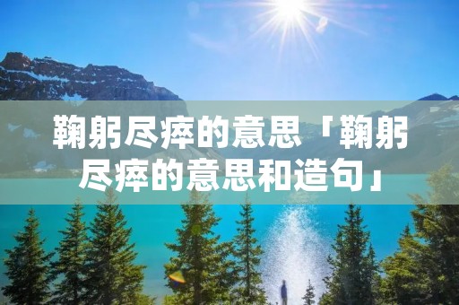 鞠躬尽瘁的意思「鞠躬尽瘁的意思和造句」 鞠躬尽瘁的意思「鞠躬尽瘁的意思和造句」