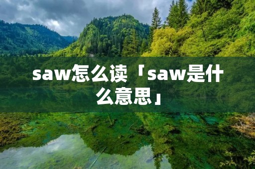saw怎么读「saw是什么意思」 saw怎么读「saw是什么意思」