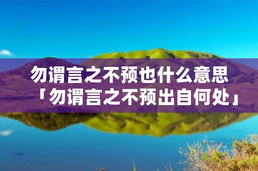 勿谓言之不预也什么意思「勿谓言之不预出自何处」