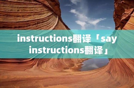 instructions翻译「say instructions翻译」 instructions翻译「say instructions翻译」