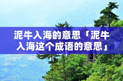 泥牛入海的意思「泥牛入海这个成语的意思」 泥牛入海的意思「泥牛入海这个成语的意思」