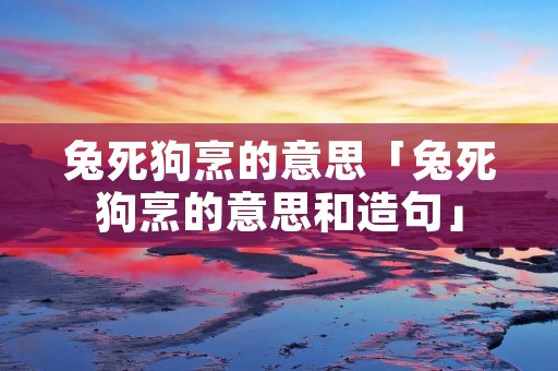 兔死狗烹的意思「兔死狗烹的意思和造句」