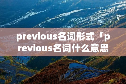 previous名词形式「previous名词什么意思」