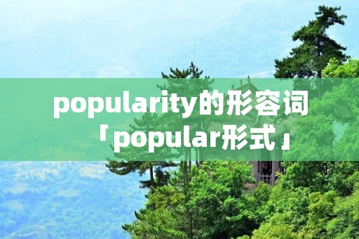 popularity的形容词「popular形式」 popularity的形容词「popular形式」