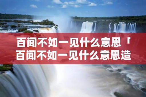 百闻不如一见什么意思「百闻不如一见什么意思造句」