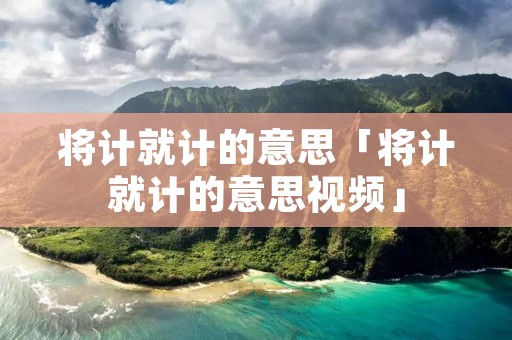 将计就计的意思「将计就计的意思视频」