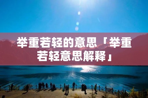 举重若轻的意思「举重若轻意思解释」 举重若轻的意思「举重若轻意思解释」