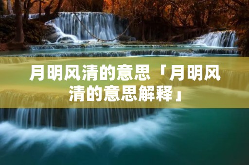 月明风清的意思「月明风清的意思解释」