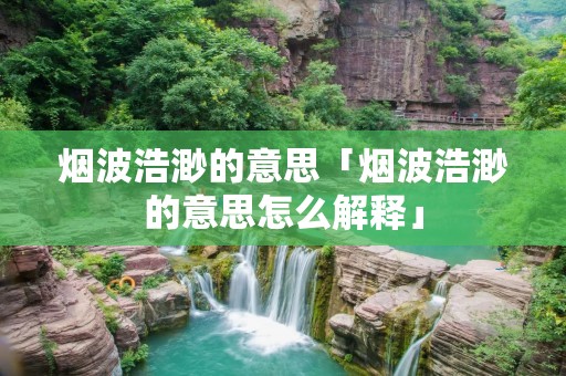 烟波浩渺的意思「烟波浩渺的意思怎么解释」 烟波浩渺的意思「烟波浩渺的意思怎么解释」