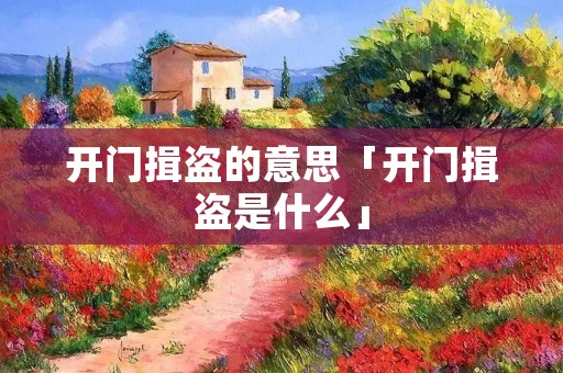 开门揖盗的意思「开门揖盗是什么」
