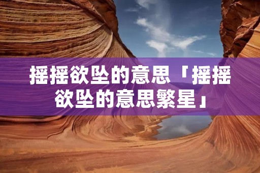 摇摇欲坠的意思「摇摇欲坠的意思繁星」