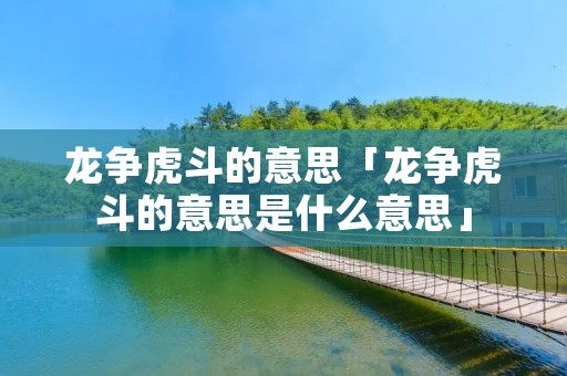 龙争虎斗的意思「龙争虎斗的意思是什么意思」