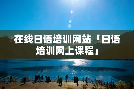 在线日语培训网站「日语培训网上课程」