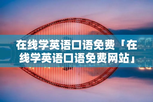 在线学英语口语免费「在线学英语口语免费网站」