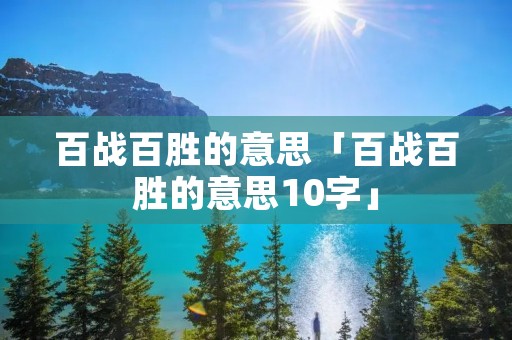 百战百胜的意思「百战百胜的意思10字」