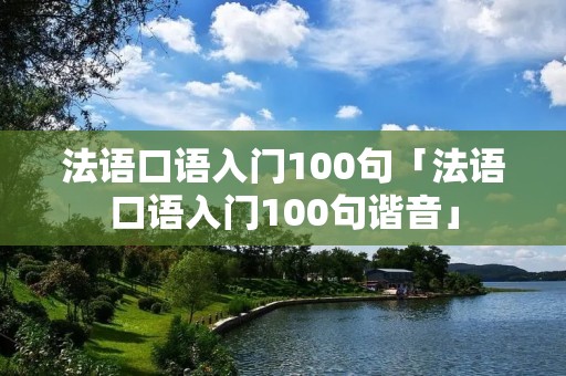 法语口语入门100句「法语口语入门100句谐音」