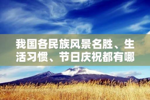 我国各民族风景名胜、生活习惯、节日庆祝都有哪些？
