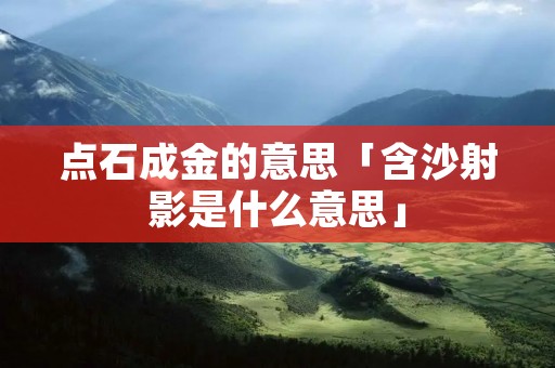 点石成金的意思「含沙射影是什么意思」