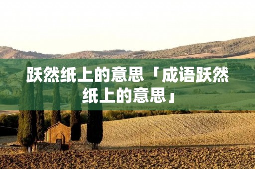 跃然纸上的意思「成语跃然纸上的意思」