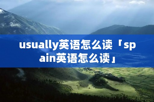 usually英语怎么读「spain英语怎么读」