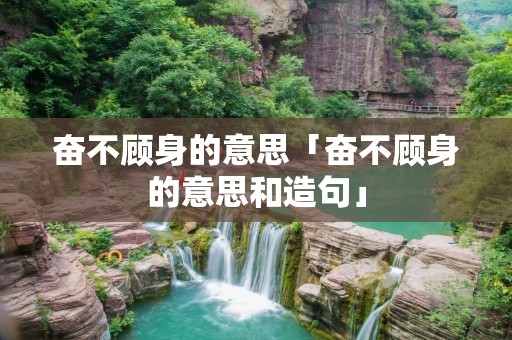 奋不顾身的意思「奋不顾身的意思和造句」 奋不顾身的意思「奋不顾身的意思和造句」