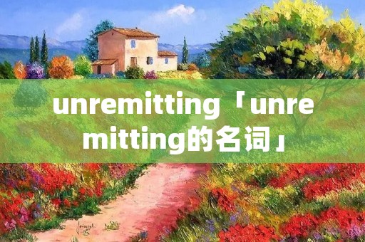unremitting「unremitting的名词」