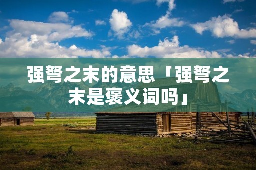 强弩之末的意思「强弩之末是褒义词吗」