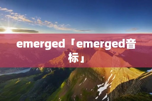 emerged「emerged音标」