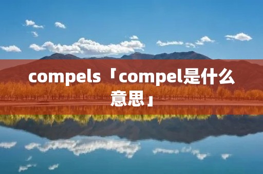 compels「compel是什么意思」