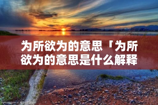 为所欲为的意思「为所欲为的意思是什么解释」