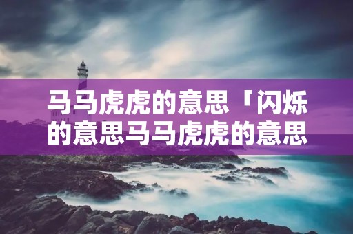 马马虎虎的意思「闪烁的意思马马虎虎的意思」 马马虎虎的意思「闪烁的意思马马虎虎的意思」