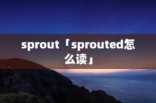 sprout「sprouted怎么读」