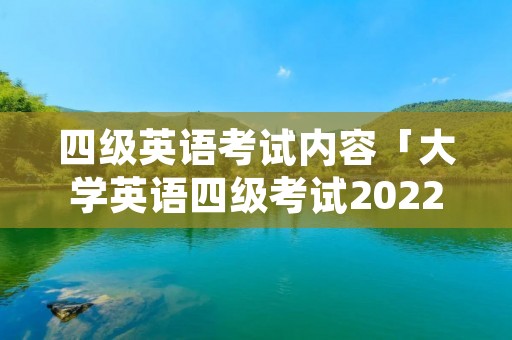 四级英语考试内容「大学英语四级考试2022年6月真题」
