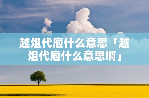 越俎代庖什么意思「越俎代庖什么意思啊」 越俎代庖什么意思「越俎代庖什么意思啊」