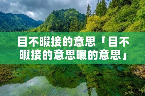 目不暇接的意思「目不暇接的意思暇的意思」