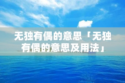 无独有偶的意思「无独有偶的意思及用法」 无独有偶的意思「无独有偶的意思及用法」