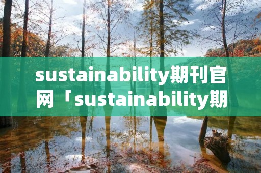 sustainability期刊官网「sustainability期刊官网登录不进去」