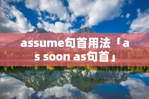 assume句首用法「as soon as句首」