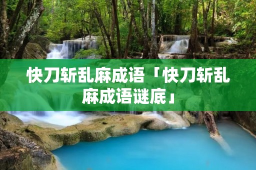 快刀斩乱麻成语「快刀斩乱麻成语谜底」 快刀斩乱麻成语「快刀斩乱麻成语谜底」