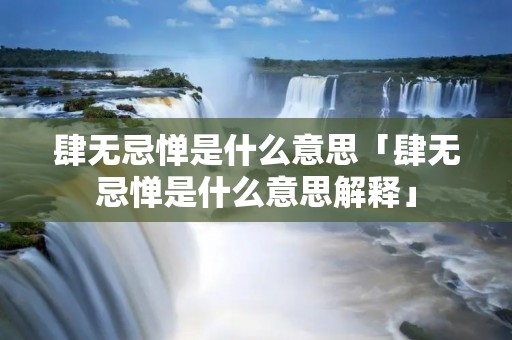 肆无忌惮是什么意思「肆无忌惮是什么意思解释」