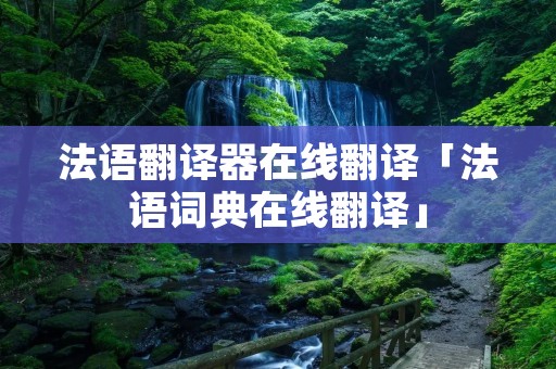 法语翻译器在线翻译「法语词典在线翻译」 法语翻译器在线翻译「法语词典在线翻译」