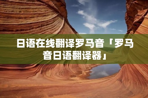 日语在线翻译罗马音「罗马音日语翻译器」 日语在线翻译罗马音「罗马音日语翻译器」