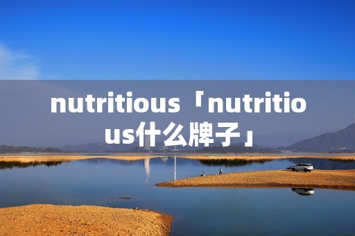 nutritious「nutritious什么牌子」