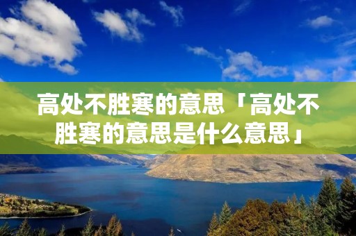 高处不胜寒的意思「高处不胜寒的意思是什么意思」