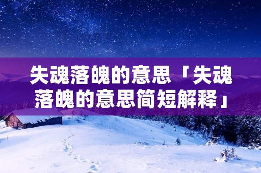 失魂落魄的意思「失魂落魄的意思简短解释」