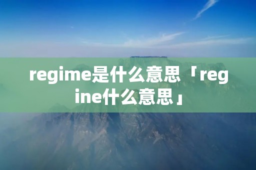 regime是什么意思「regine什么意思」